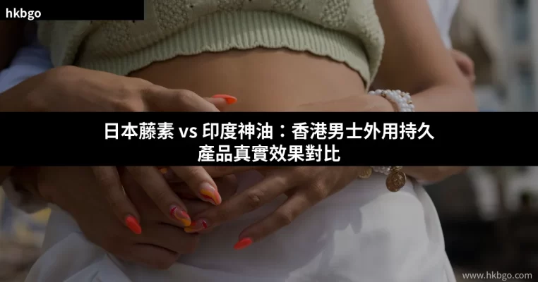 日本藤素與印度神油對比 外用持久產品效果比較