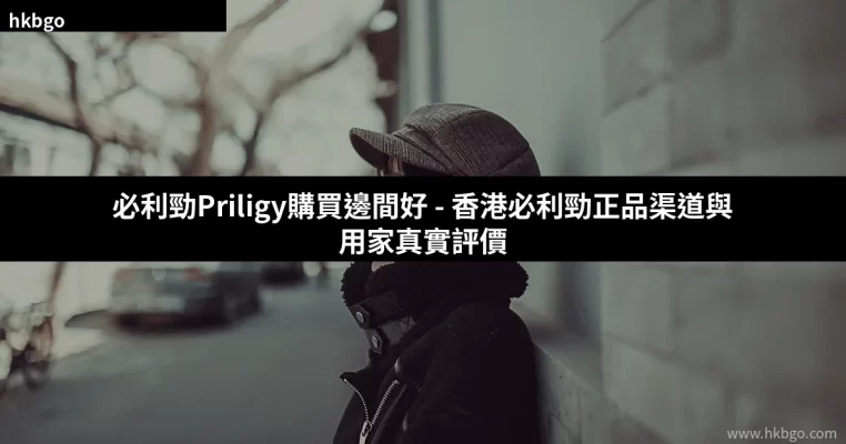 香港必利勁Priligy購買渠道與用家評價