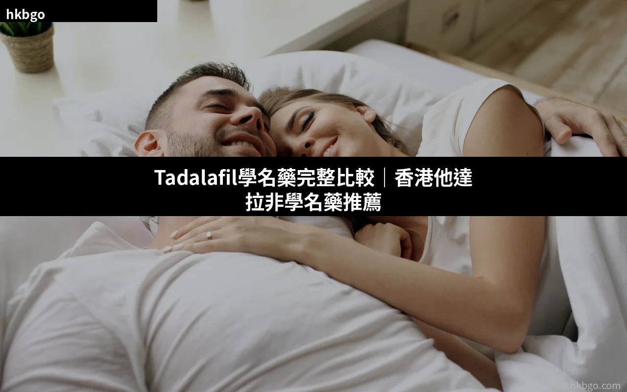Tadalafil學名藥比較推薦 他達拉非學名藥選擇