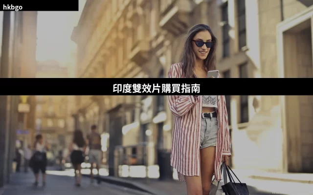 印度雙效片購買指南 品牌比較 香港正品渠道