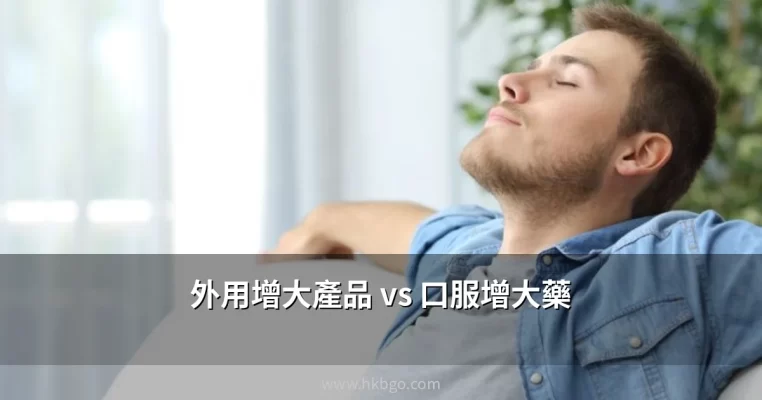 外用增大產品vs口服增大藥 香港男士增大增粗方法比較