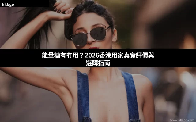 能量糖有冇用？香港用家真實評價與選購指南