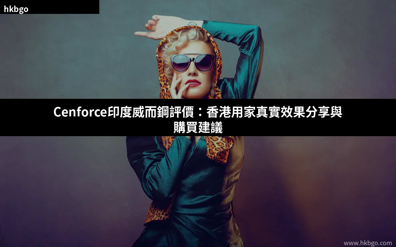 Cenforce印度威而鋼評價 香港用家真實效果分享