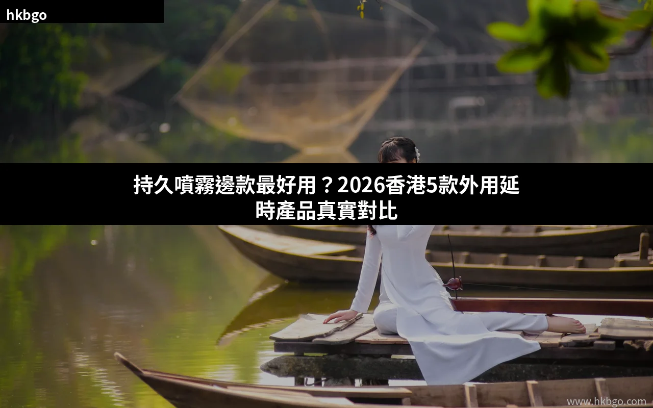 持久噴霧邊款最好用 2026香港延時噴霧對比選購