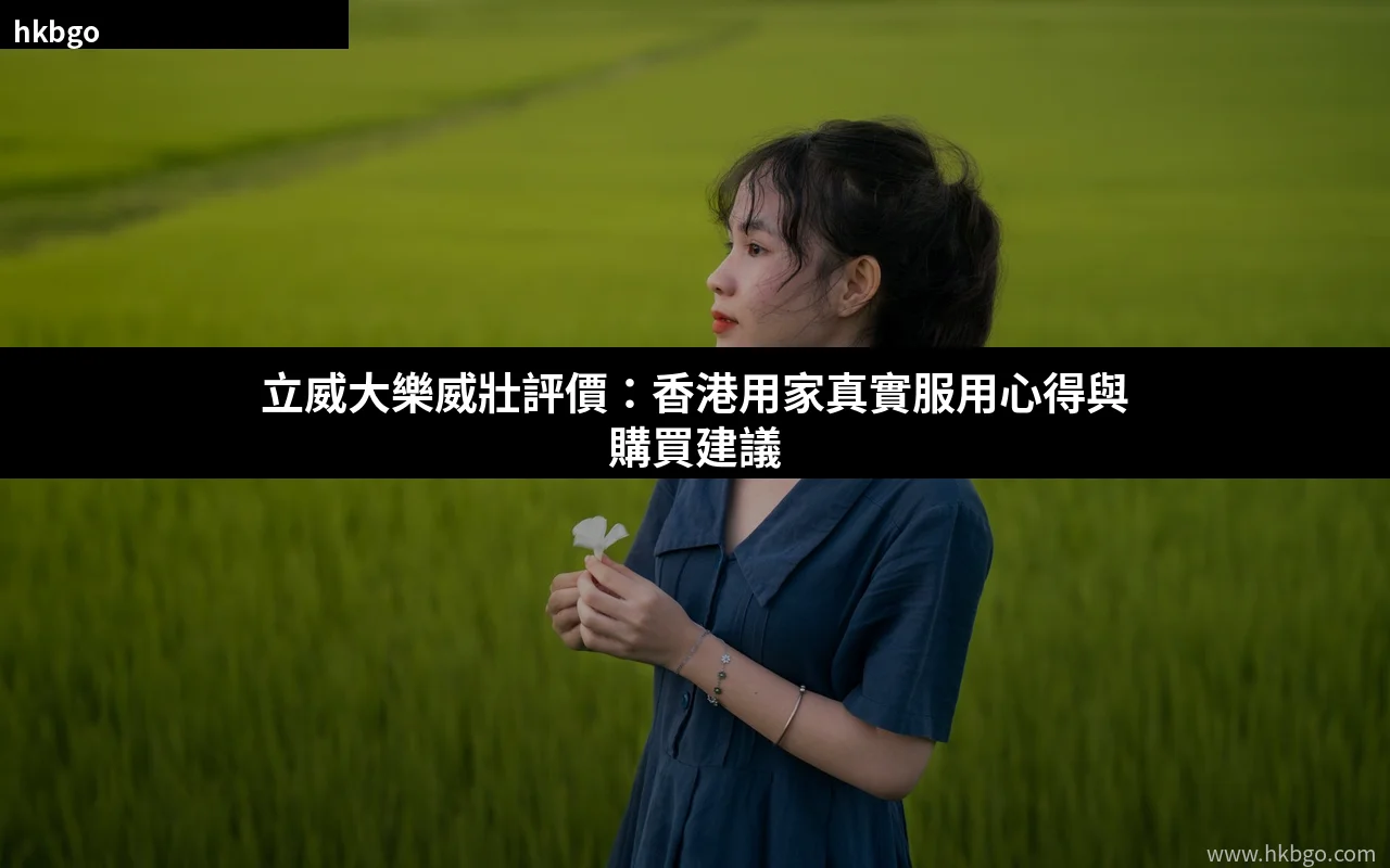 立威大樂威壯評價 香港用家真實服用心得