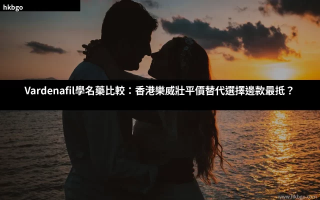 Vardenafil學名藥比較 樂威壯平價替代 Levifil立威大