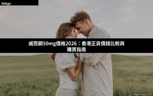 威而鋼50mg價格比較香港正貨購買指南