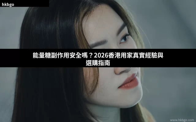 能量糖副作用安全嗎 香港能量糖選購指南
