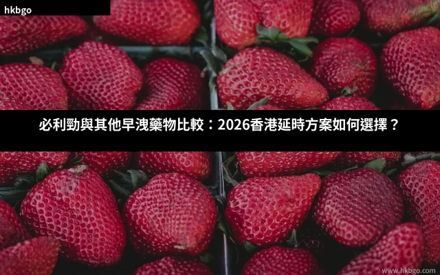 必利勁與其他早洩藥物比較：2026香港延時方案選擇指南