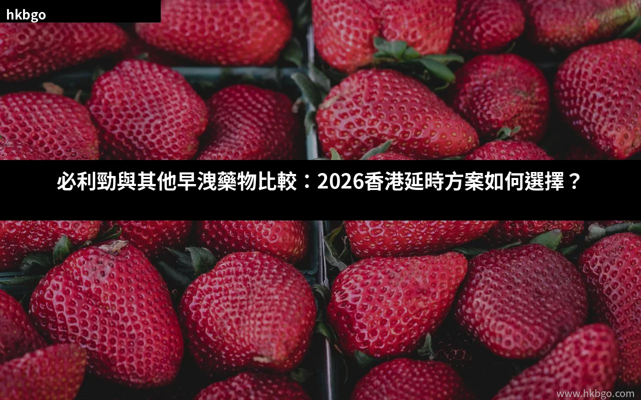 必利勁與其他早洩藥物比較:2026香港延時方案選擇指南
