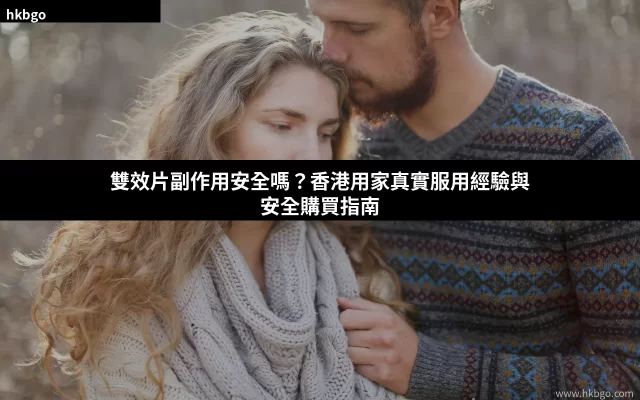 雙效片副作用安全嗎 香港用家真實服用經驗與安全購買指南